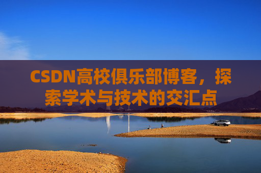CSDN高校俱乐部博客，探索学术与技术的交汇点