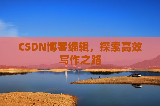 CSDN博客编辑，探索高效写作之路